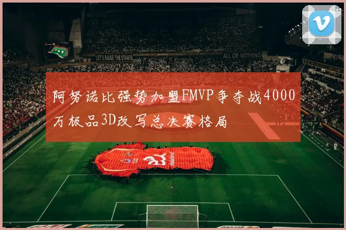 阿努诺比强势加盟FMVP争夺战4000万极品3D改写总决赛格局