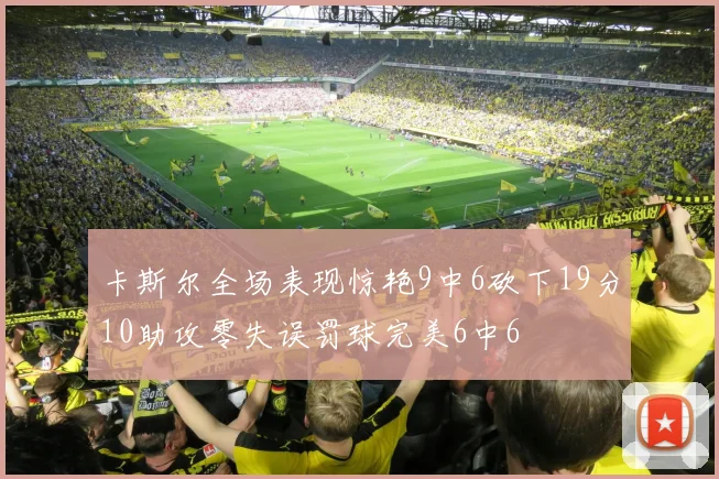 卡斯尔全场表现惊艳9中6砍下19分10助攻零失误罚球完美6中6