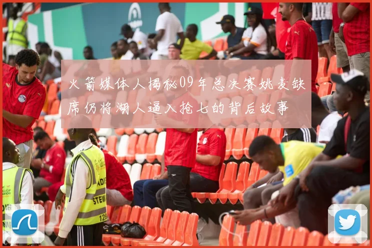 火箭媒体人揭秘09年总决赛姚麦缺席仍将湖人逼入抢七的背后故事