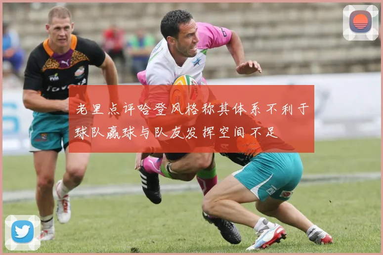 老里点评哈登风格称其体系不利于球队赢球与队友发挥空间不足