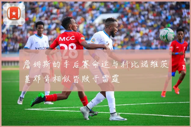 詹姆斯的季后赛命运与科比诺维茨基邓肯相似皆败于雷霆