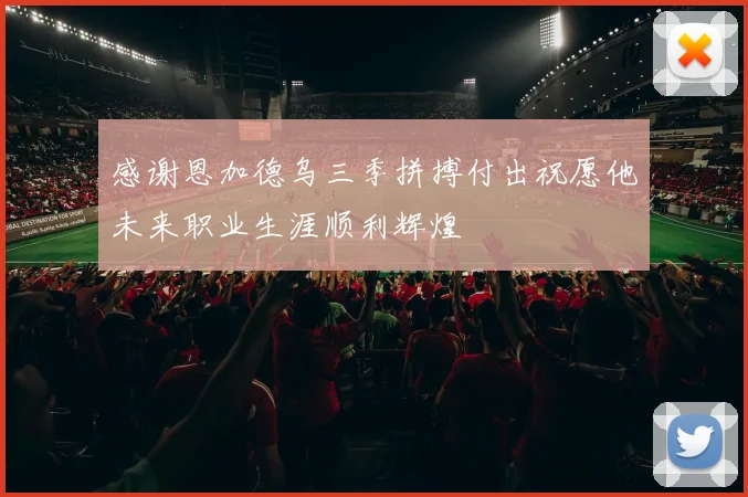 感谢恩加德乌三季拼搏付出祝愿他未来职业生涯顺利辉煌
