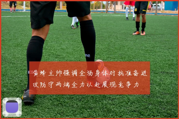 黄蜂主帅强调全场身体对抗准备进攻防守两端全力以赴展现竞争力
