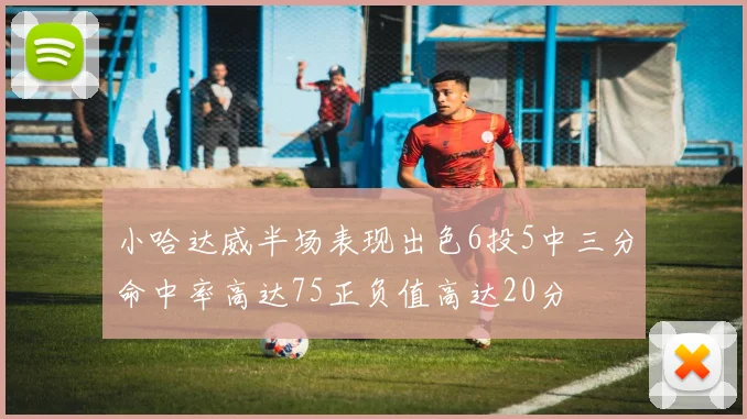 小哈达威半场表现出色6投5中三分命中率高达75正负值高达20分